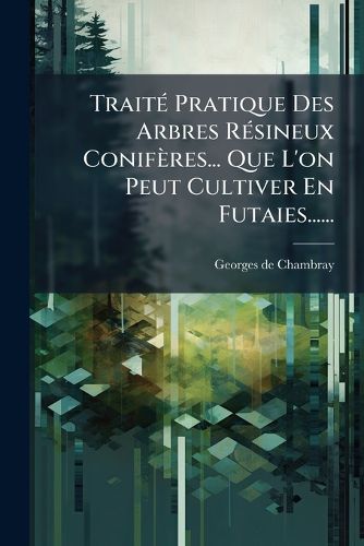 Cover image for Traite Pratique Des Arbres Resineux Coniferes... Que L'on Peut Cultiver En Futaies......