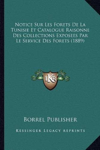 Cover image for Notice Sur Les Forets de La Tunisie Et Catalogue Raisonne Des Collections Exposees Par Le Service Des Forets (1889)