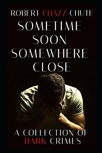 Cover image for Sometime Soon, Somewhere Close: A Collection of Dark Crimes