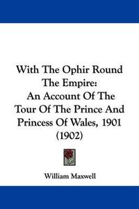 Cover image for With the Ophir Round the Empire: An Account of the Tour of the Prince and Princess of Wales, 1901 (1902)