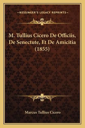 Cover image for M. Tullius Cicero de Officiis, de Senectute, Et de Amicitia (1855)