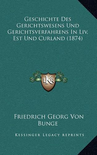 Geschichte Des Gerichtswesens Und Gerichtsverfahrens in LIV, Est Und Curland (1874)