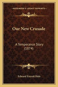 Cover image for Our New Crusade: A Temperance Story (1874)