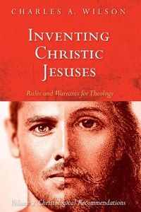 Cover image for Inventing Christic Jesuses: Rules and Warrants for Theology: Volume 2: Christological Recommendations