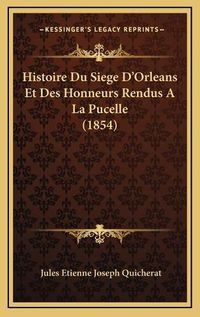 Cover image for Histoire Du Siege D'Orleans Et Des Honneurs Rendus a la Pucelle (1854)