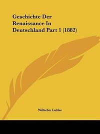 Cover image for Geschichte Der Renaissance in Deutschland Part 1 (1882)