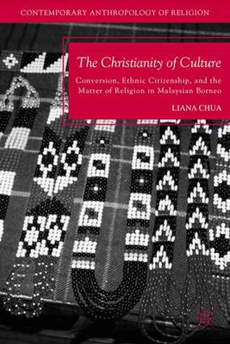 Cover image for The Christianity of Culture: Conversion, Ethnic Citizenship, and the Matter of Religion in Malaysian Borneo