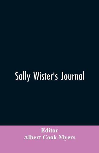 Sally Wister's Journal: A True Narrative Being A Quaker Maiden's Account Of Her Experiences With Officers Of The Continental Army, 1777-1778 (1902)