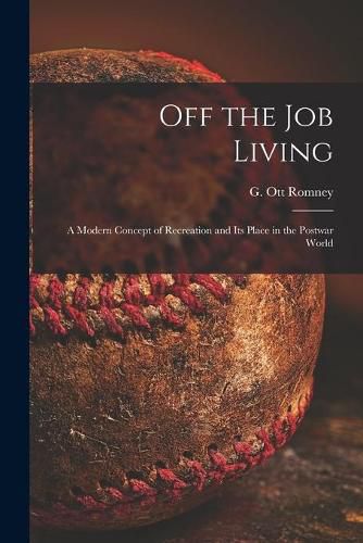 Cover image for Off the Job Living: a Modern Concept of Recreation and Its Place in the Postwar World