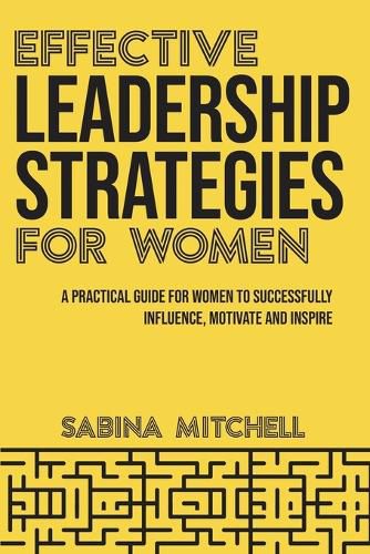 Cover image for Effective Leadership Strategies for Women: A Practical Guide for Women to Successfully Influence, Motivate and Inspire