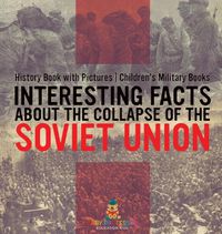 Cover image for Interesting Facts about the Collapse of the Soviet Union - History Book with Pictures Children's Military Books