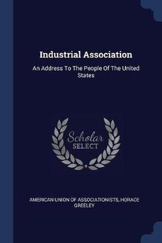 Cover image for Industrial Association: An Address to the People of the United States