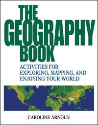 Cover image for The Geography Book: Activities for Exploring, Mapping and Enjoying Your World
