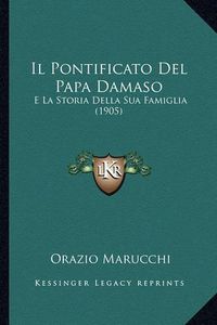 Cover image for Il Pontificato del Papa Damaso: E La Storia Della Sua Famiglia (1905)