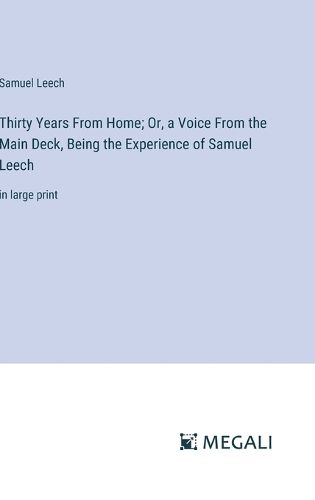 Cover image for Thirty Years From Home; Or, a Voice From the Main Deck, Being the Experience of Samuel Leech