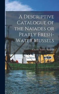 Cover image for A Descriptive Catalogue of the Naiades or Pearly Fresh-Water Mussels