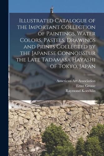 Cover image for Illustrated Catalogue of the Important Collection of Paintings, Water Colors, Pastels, Drawings and Prints Collected by the Japanese Connoisseur the Late Tadamasa Hayashi of Tokyo, Japan