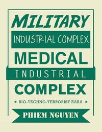 Cover image for Military Industrial Complex Medical Industrial Complex: Bio-Techno-Terrorist Eara