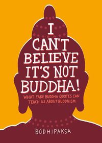 Cover image for I Can't Believe It's Not Buddha!: What Fake Buddha Quotes Can Teach Us About Buddhism