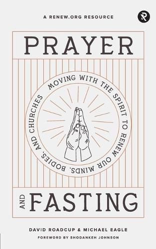 Cover image for Prayer and Fasting: Moving with the Spirit to Renew Our Minds, Bodies, and Churches