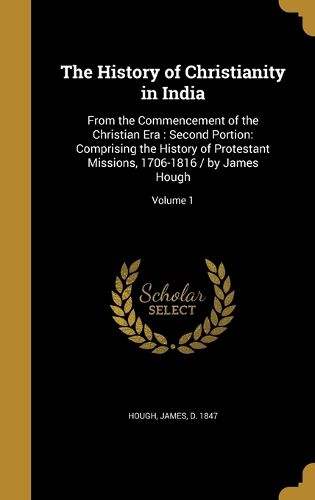 Cover image for The History of Christianity in India: From the Commencement of the Christian Era: Second Portion: Comprising the History of Protestant Missions, 1706-1816 / By James Hough; Volume 1