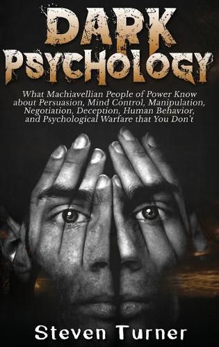 Cover image for Dark Psychology: What Machiavellian People of Power Know about Persuasion, Mind Control, Manipulation, Negotiation, Deception, Human Behavior, and Psychological Warfare that You Don't