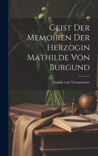 Cover image for Geist Der Memoiren Der Herzogin Mathilde Von Burgund