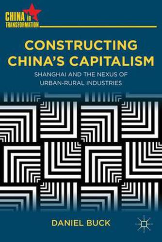 Cover image for Constructing China's Capitalism: Shanghai and the Nexus of Urban-Rural Industries