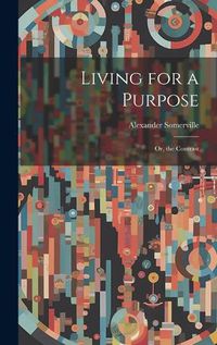 Cover image for Living for a Purpose; Or, the Contrast