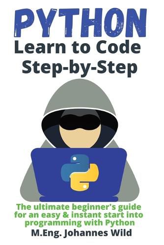 Python Learn to Code Step by Step: The ultimate beginner's guide for an easy & instant start into programming with Python