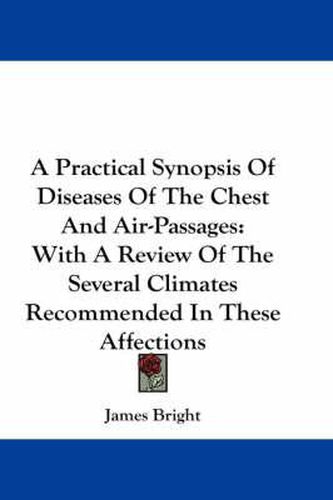 Cover image for A Practical Synopsis of Diseases of the Chest and Air-Passages: With a Review of the Several Climates Recommended in These Affections