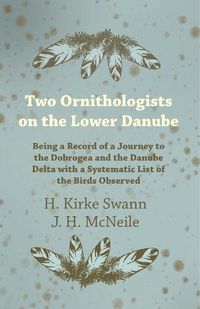 Cover image for Two Ornithologists on the Lower Danube - Being a Record of a Journey to the Dobrogea and the Danube Delta with a Systematic List of the Birds Observed