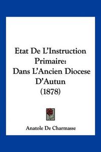 Cover image for Etat de L'Instruction Primaire: Dans L'Ancien Diocese D'Autun (1878)