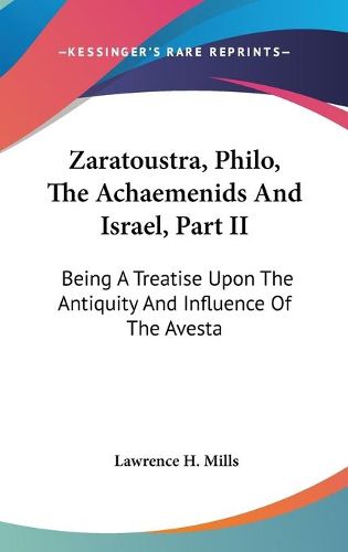 Cover image for Zaratoustra, Philo, The Achaemenids and Israel, Part II: Being a Treatise Upon the Antiquity and Influence of the Avesta