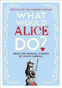 Cover image for What Would Alice Do?: Advice for the Modern Woman