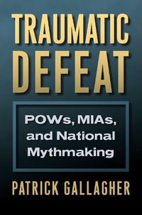 Cover image for Traumatic Defeat: POWs, MIAs, and National Mythmaking