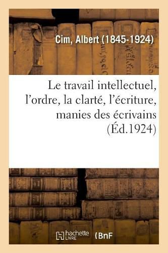 Le travail intellectuel, l'ordre, la clarte, l'ecriture, manies des ecrivains