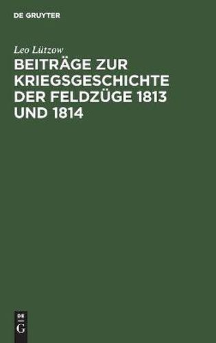 Cover image for Beitrage Zur Kriegsgeschichte Der Feldzuge 1813 Und 1814: Von Einem Offizier Der Alliierten Armee