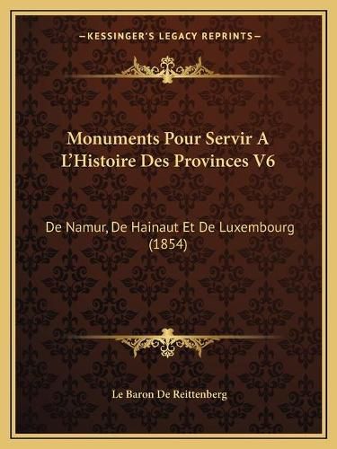 Cover image for Monuments Pour Servir A L'Histoire Des Provinces V6: de Namur, de Hainaut Et de Luxembourg (1854)