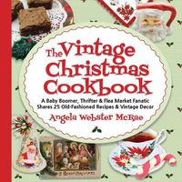 Cover image for The Vintage Christmas Cookbook: A Baby Boomer, Thrifter and Flea Market Fanatic Shares 25 Old-Fashioned Recipes and Vintage Decor