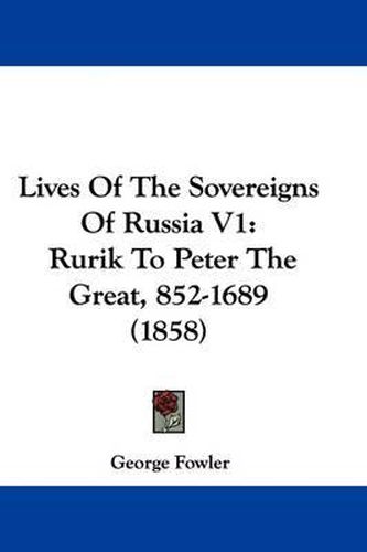 Cover image for Lives of the Sovereigns of Russia V1: Rurik to Peter the Great, 852-1689 (1858)