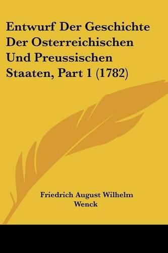 Cover image for Entwurf Der Geschichte Der Osterreichischen Und Preussischen Staaten, Part 1 (1782)