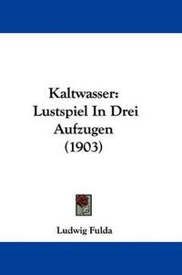 Cover image for Kaltwasser: Lustspiel in Drei Aufzugen (1903)