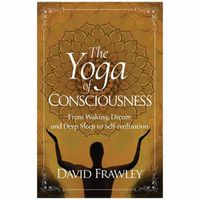 Cover image for The Yoga of Consciousness: Waking,Dream and Deep Sleep to Self-Realization