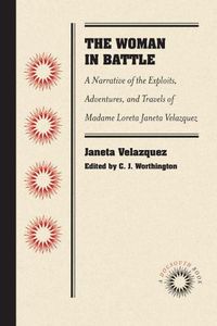 Cover image for The Woman in Battle: A Narrative of the Exploits, Adventures, and Travels of Madame Loreta Janeta Velazquez, Otherwise Known as Lieutenant Harry T. Buford, Confederate States Army