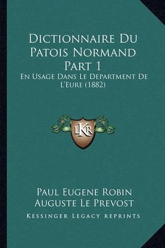 Cover image for Dictionnaire Du Patois Normand Part 1: En Usage Dans Le Department de L'Eure (1882)