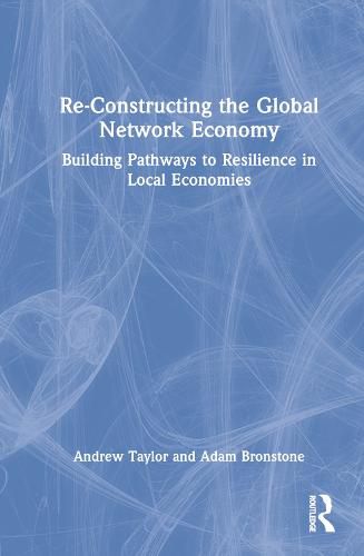 Cover image for Re-Constructing the Global Network Economy: Building Pathways to Resilience in Local Economies