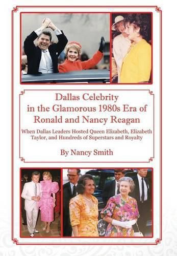 Dallas Celebrity in the Glamorous 1980s Era of Ronald and Nancy Reagan: When Dallas Leaders Hosted Queen Elizabeth, Elizabeth Taylor, and Hundreds of Superstars and Royalty