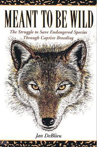 Cover image for Meant to Be Wild: The Struggle to Save Endangered Species through Captive Breeding