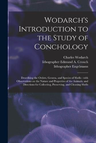 Wodarch's Introduction to the Study of Conchology: Describing the Orders, Genera, and Species of Shells: With Observations on the Nature and Properties of the Animals; and Directions for Collecting, Preserving, and Cleaning Shells